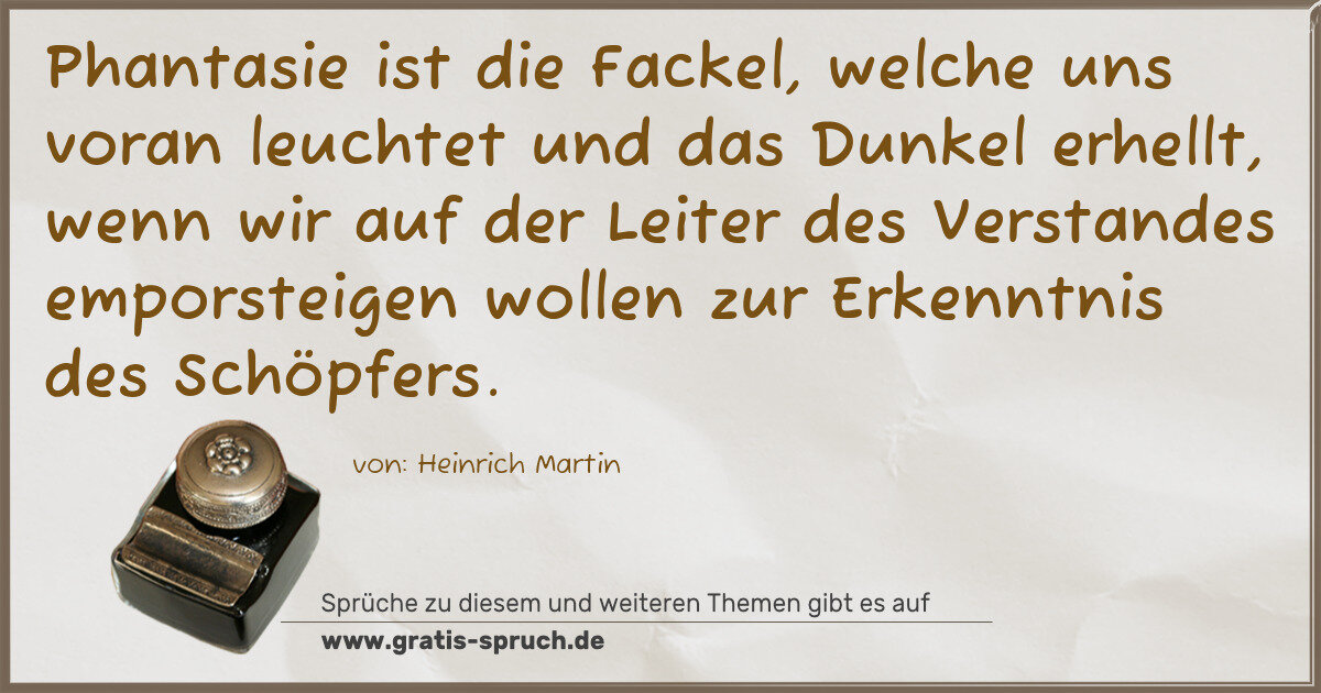 Spruchbild: Phantasie ist die Fackel, welche uns voran leuchtet und das Dunkel erhellt, wenn wir auf d …
