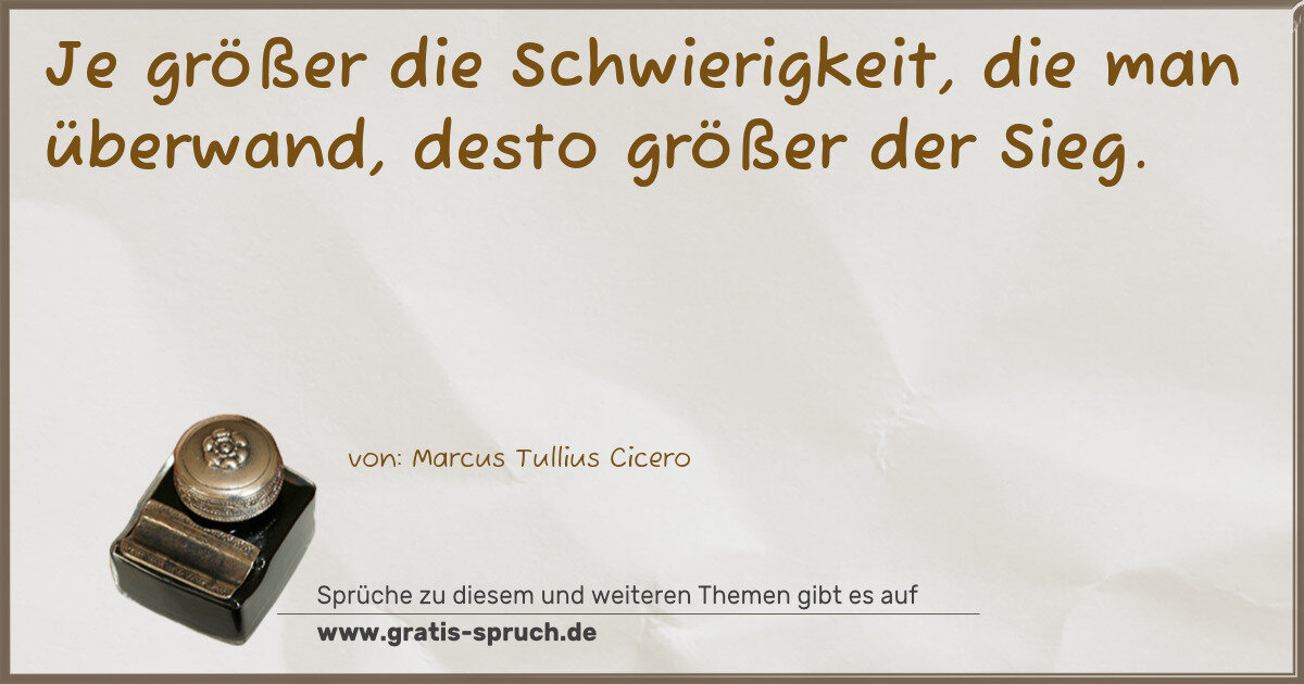 Spruchbild: Je größer die Schwierigkeit, die man überwand, desto größer der Sieg.