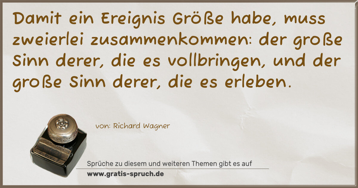 Spruchbild: Damit ein Ereignis Größe habe, muss zweierlei zusammenkommen: der große Sinn derer, die …