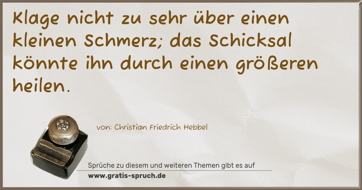 Spruchbild: Klage nicht zu sehr über einen kleinen Schmerz; das Schicksal könnte ihn durch einen größe …