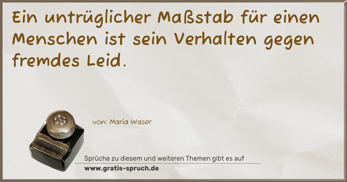 Spruchbild: Ein untrüglicher Maßstab für einen Menschen ist sein Verhalten gegen fremdes Leid.