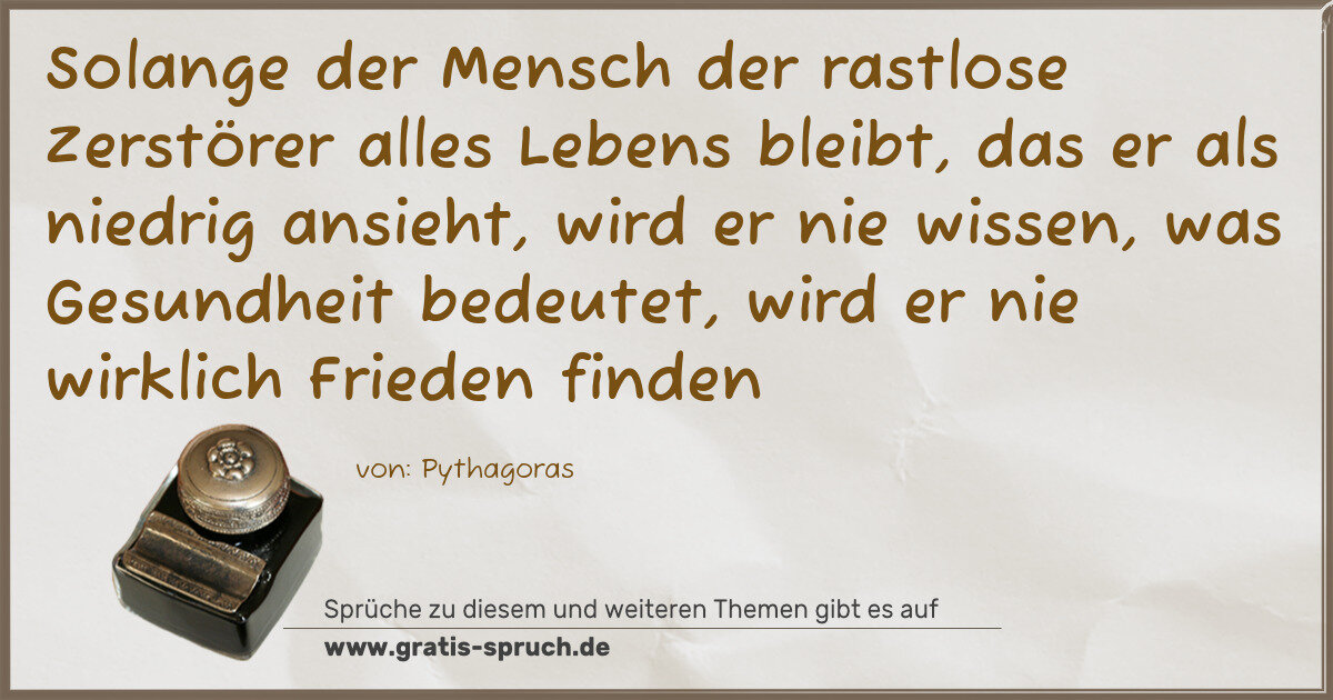 Spruchbild: Solange der Mensch der rastlose Zerstörer alles Lebens bleibt, das er als niedrig ansieht, …