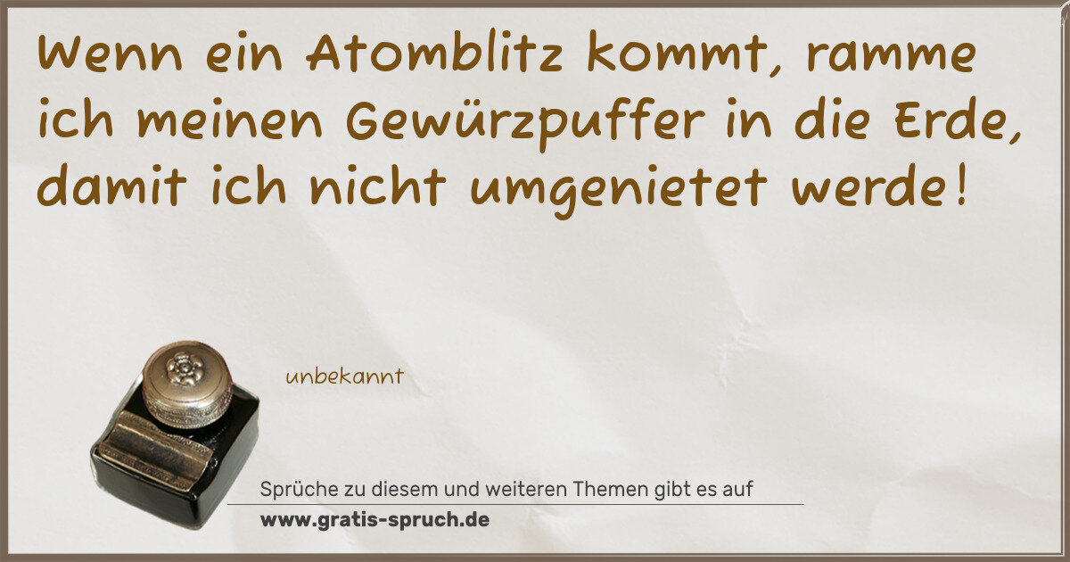 Spruchbild: Wenn ein Atomblitz kommt, ramme ich meinen Gewürzpuffer in die Erde, damit ich nicht umgen …