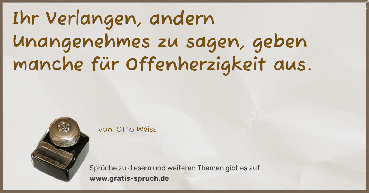 Spruchbild: Ihr Verlangen, andern Unangenehmes zu sagen, geben manche für Offenherzigkeit aus.