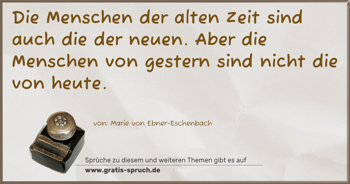 Spruchbild: Die Menschen der alten Zeit sind auch die der neuen. Aber die Menschen von gestern sind ni …