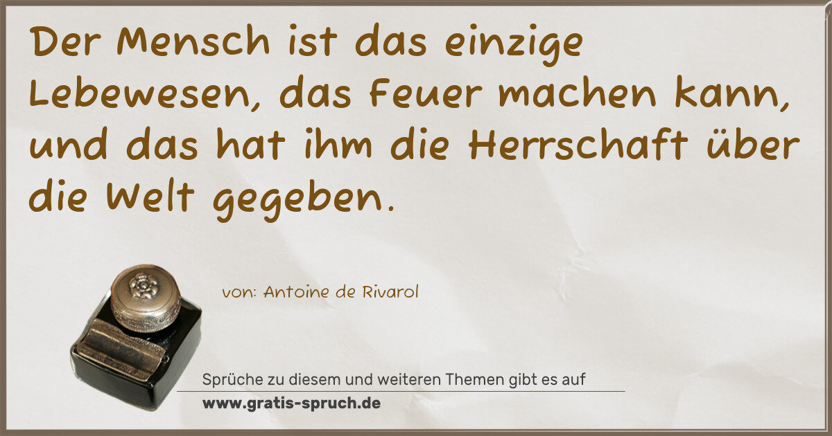 Spruchbild: Der Mensch ist das einzige Lebewesen, das Feuer machen kann, und das hat ihm die Herrschaf …