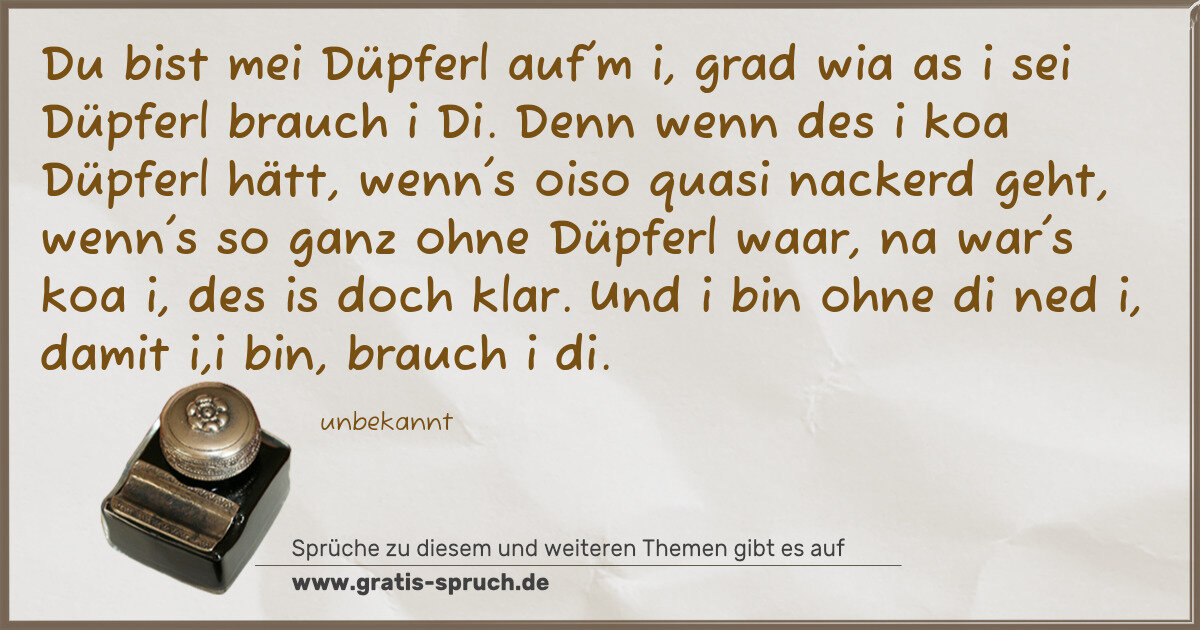 Spruchbild: Du bist mei Düpferl auf'm i, grad wia as i sei Düpferl brauch i Di. Denn wenn des i koa Dü …