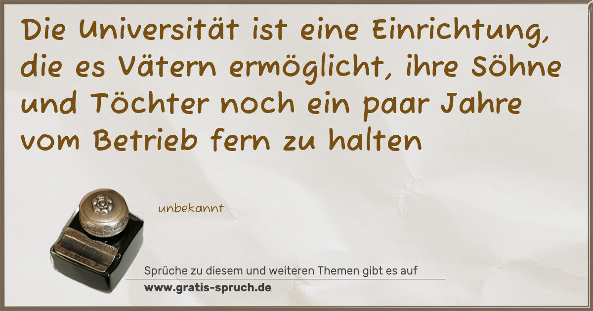Spruchbild: Die Universität ist eine Einrichtung, die es Vätern ermöglicht, ihre Söhne und Töchter noc …