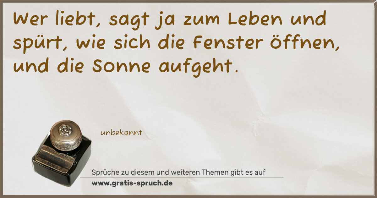 Spruchbild: Wer liebt, sagt ja zum Leben und spürt, wie sich die Fenster öffnen, und die Sonne aufgeht …
