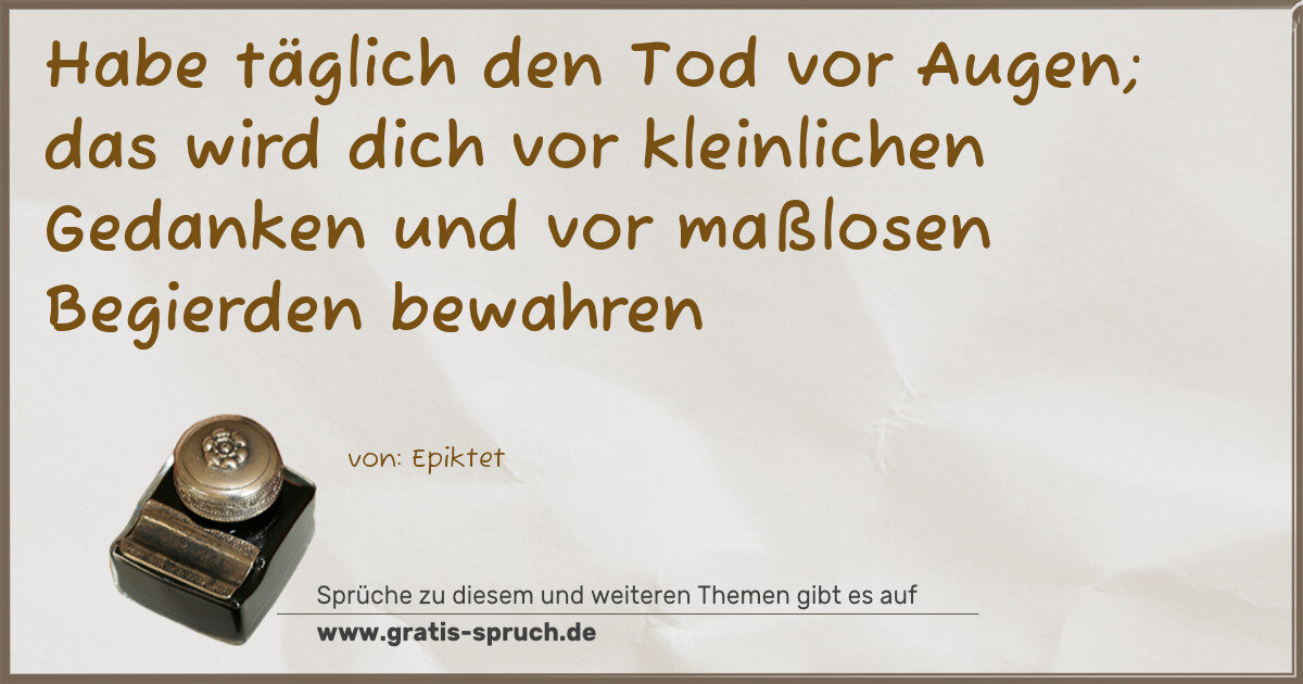 Spruchbild: Habe täglich den Tod vor Augen; das wird dich vor kleinlichen Gedanken und vor maßlosen …