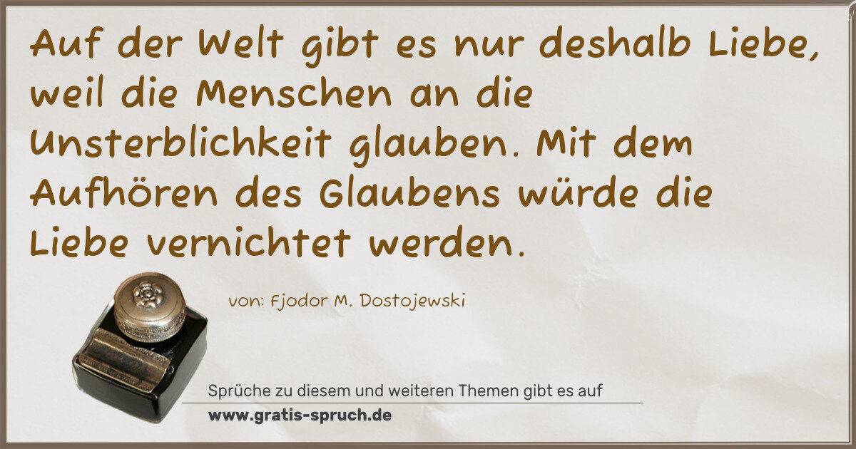 Spruchbild: Auf der Welt gibt es nur deshalb Liebe, weil die Menschen an die Unsterblichkeit glauben. …