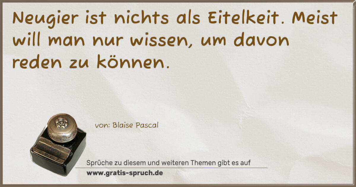 Spruchbild: Neugier ist nichts als Eitelkeit. Meist will man nur wissen, um davon reden zu können.