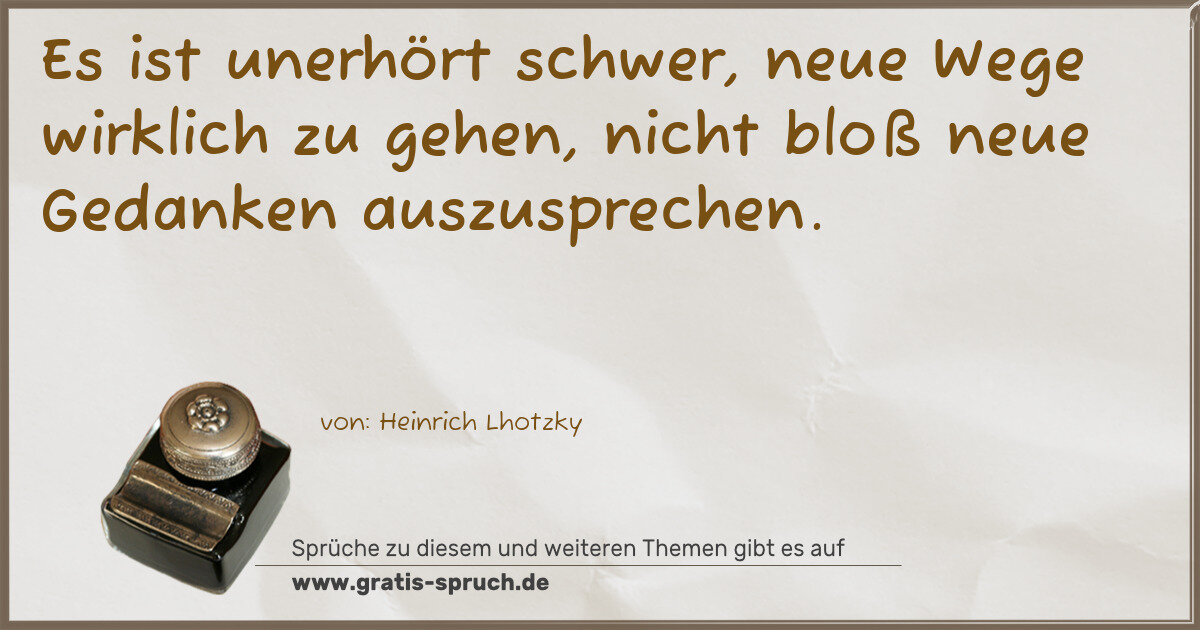 Spruchbild: Es ist unerhört schwer, neue Wege wirklich zu gehen, nicht bloß neue Gedanken auszusprech …