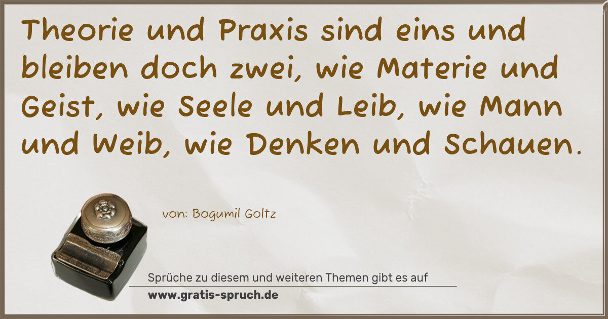 Spruchbild: Theorie und Praxis sind eins und bleiben doch zwei, wie Materie und Geist, wie Seele und …