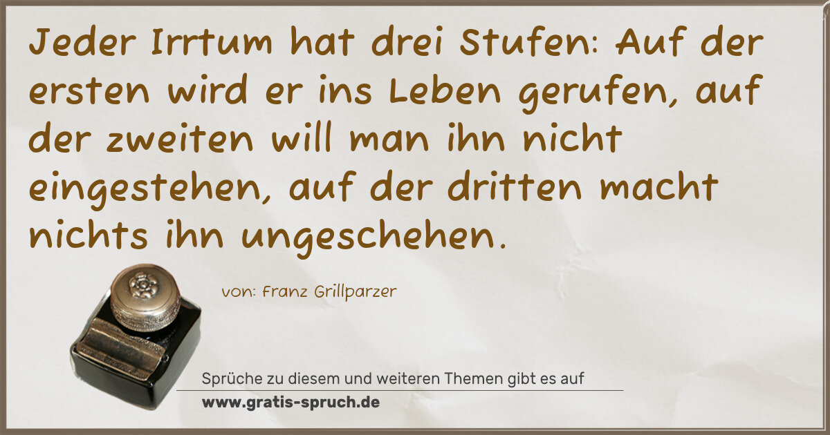Spruchbild: Jeder Irrtum hat drei Stufen: Auf der ersten wird er ins Leben gerufen, auf der zweiten w …