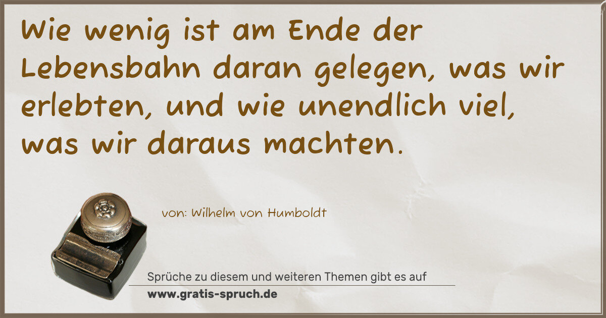 Spruchbild: Wie wenig ist am Ende der Lebensbahn daran gelegen, was wir erlebten, und wie unendlich v …
