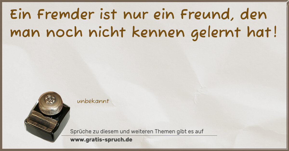 Spruchbild: Ein Fremder ist nur ein Freund, den man noch nicht kennen gelernt hat!