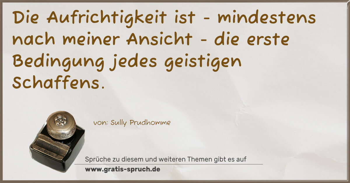 Spruchbild: Die Aufrichtigkeit ist - mindestens nach meiner Ansicht - die erste Bedingung jedes geisti …