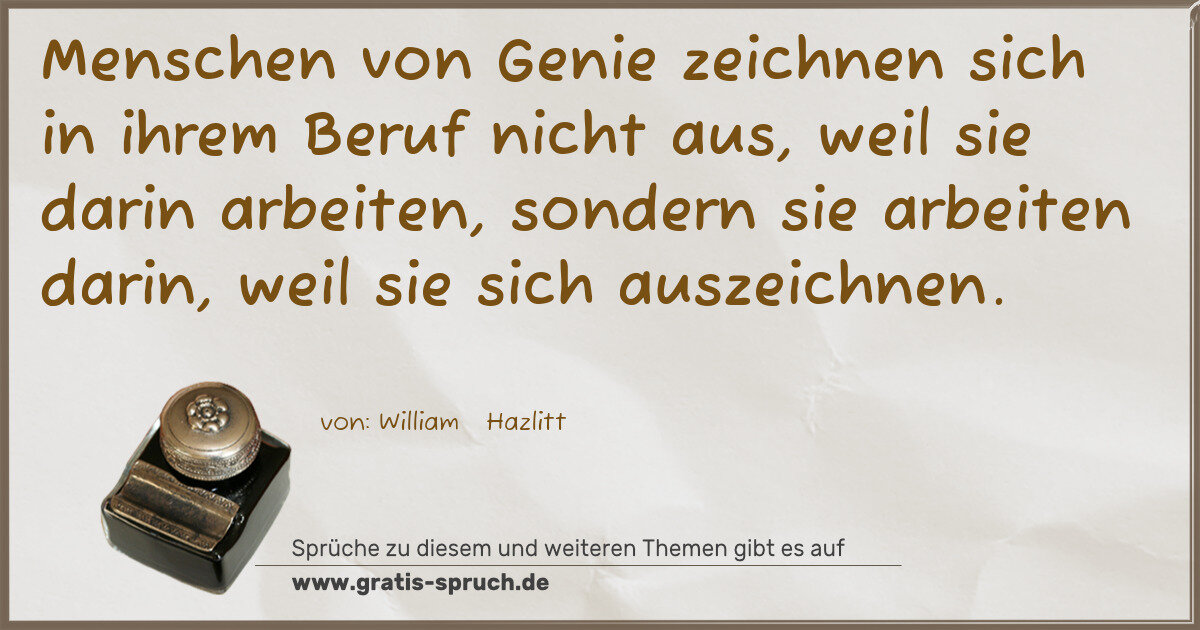 Spruchbild: Menschen von Genie zeichnen sich in ihrem Beruf nicht aus, weil sie darin arbeiten, sonder …