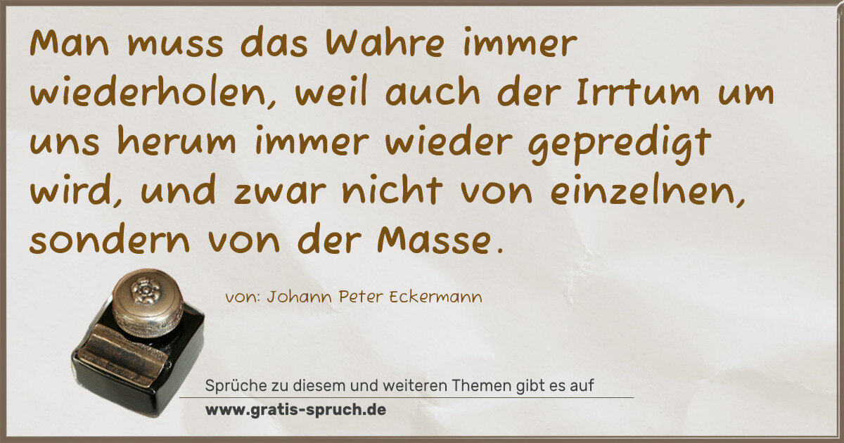 Spruchbild: Man muss das Wahre immer wiederholen, weil auch der Irrtum um uns herum immer wieder gepre …