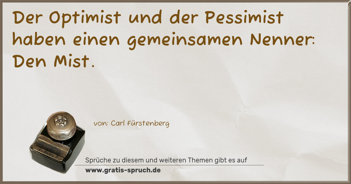 Spruchbild: Der Optimist und der Pessimist haben einen gemeinsamen Nenner: Den Mist.