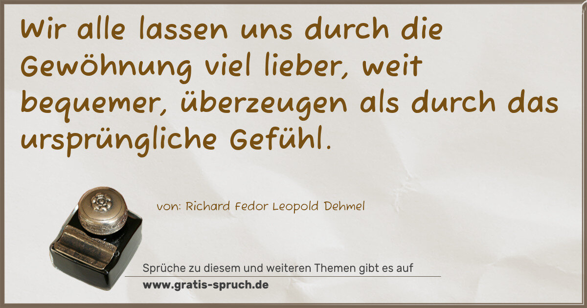 Spruchbild: Wir alle lassen uns durch die Gewöhnung viel lieber, weit bequemer, überzeugen als durch d …