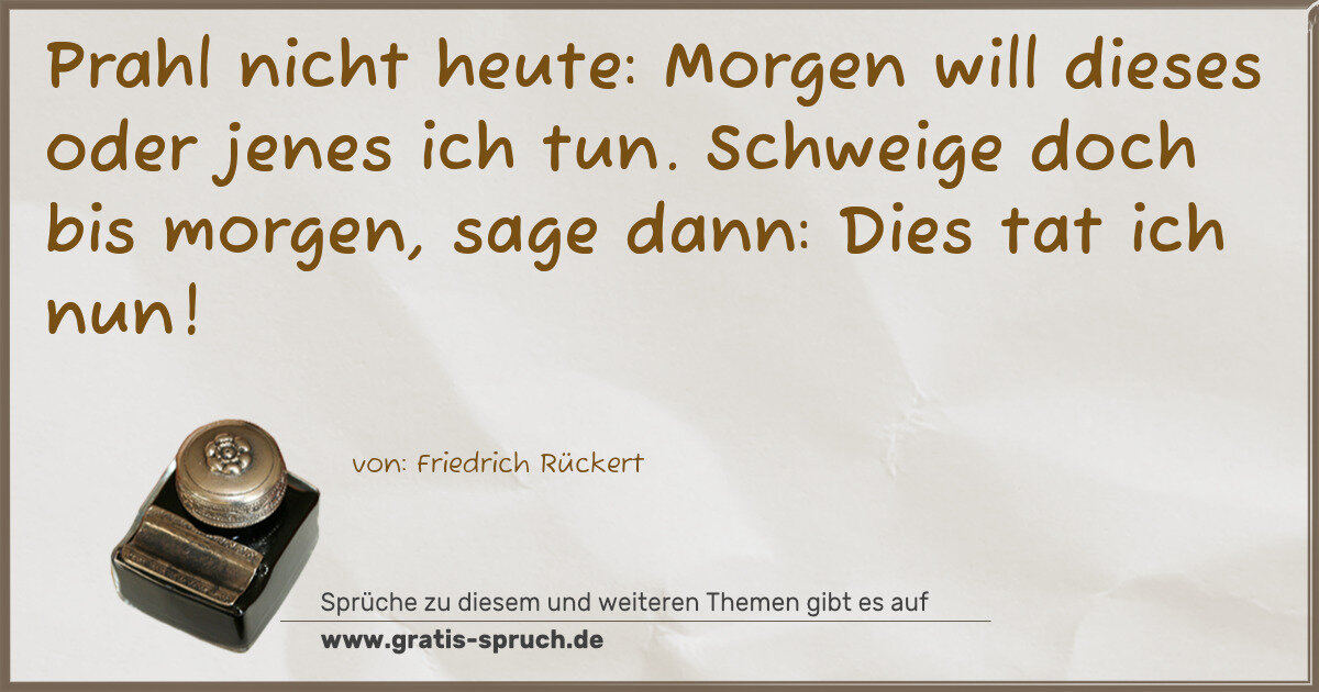 Spruchbild: Prahl nicht heute: Morgen will dieses oder jenes ich tun. Schweige doch bis morgen, sage d …