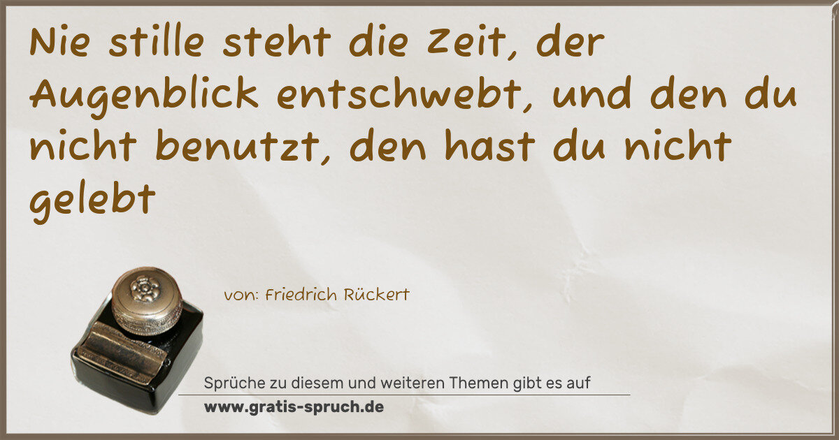 Spruchbild: Nie stille steht die Zeit, der Augenblick entschwebt, und den du nicht benutzt, den hast d …