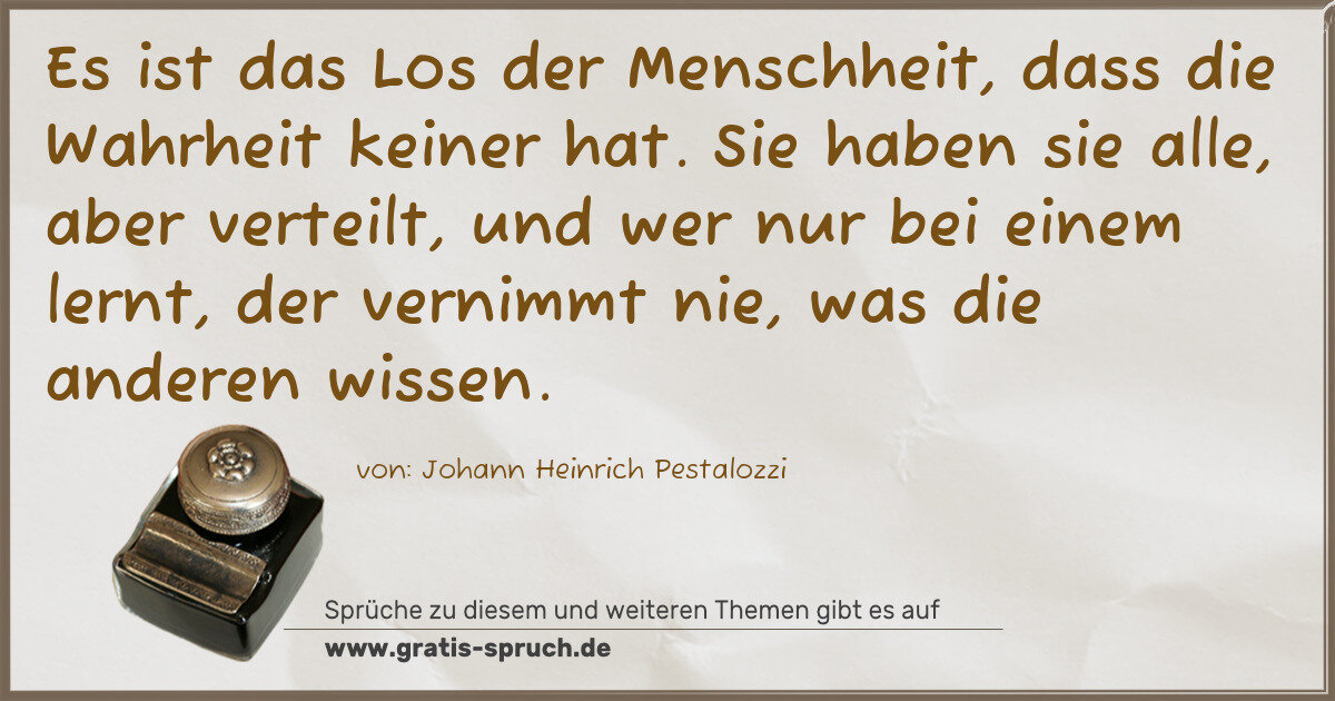 Spruchbild: Es ist das Los der Menschheit, dass die Wahrheit keiner hat. Sie haben sie alle, aber vert …