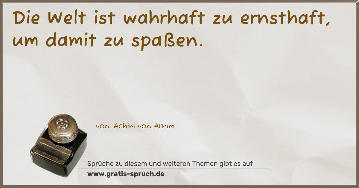 Spruchbild: Die Welt ist wahrhaft zu ernsthaft, um damit zu spaßen.