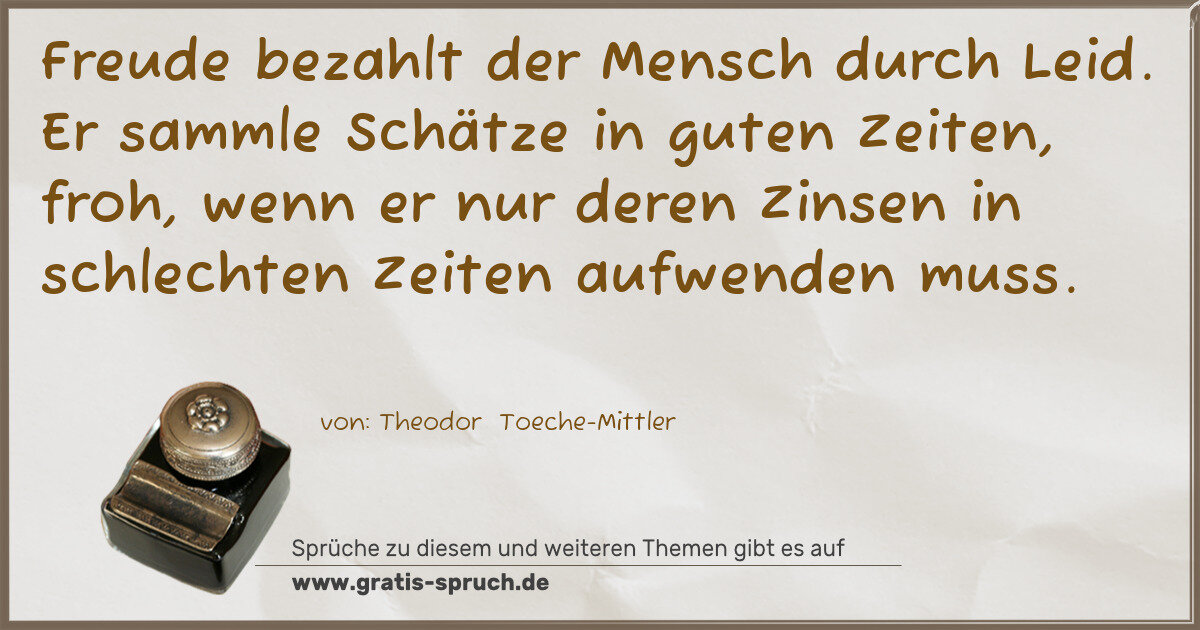 Spruchbild: Freude bezahlt der Mensch durch Leid. Er sammle Schätze in guten Zeiten, froh, wenn er nur …