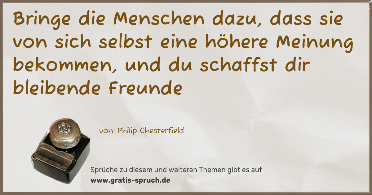 Spruchbild: Bringe die Menschen dazu, dass sie von sich selbst eine höhere Meinung bekommen, und du …