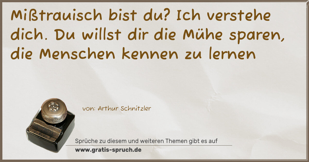 Spruchbild: Mißtrauisch bist du? Ich verstehe dich. Du willst dir die Mühe sparen, die Menschen kenne …
