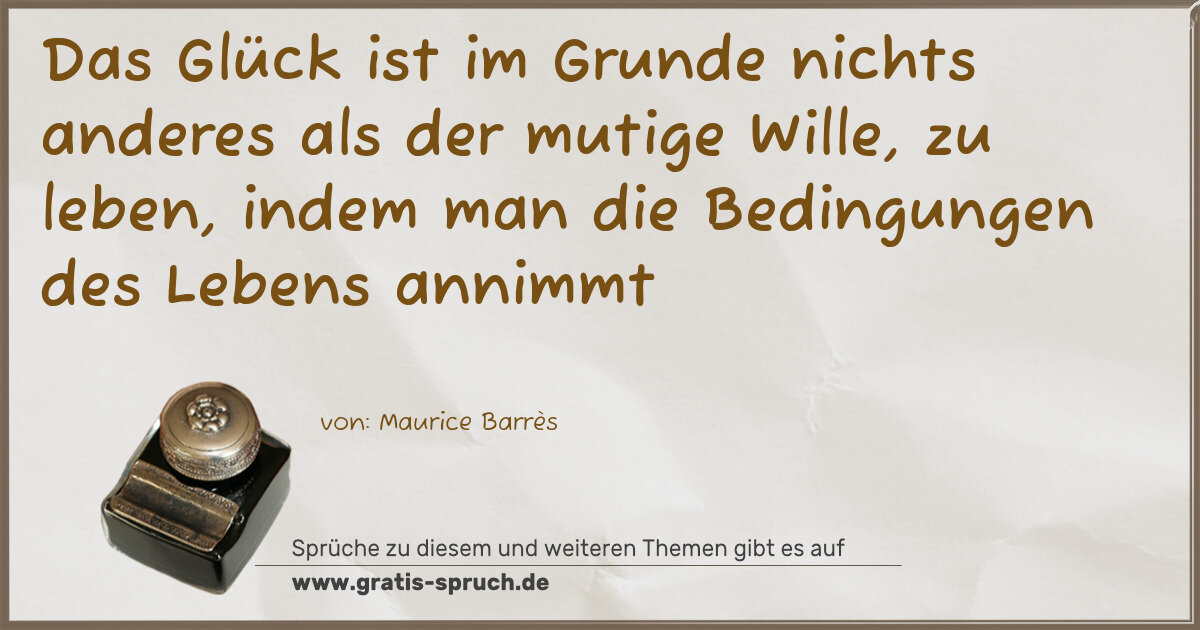 Spruchbild: Das Glück ist im Grunde nichts anderes als der mutige Wille, zu leben, indem man die Bed …