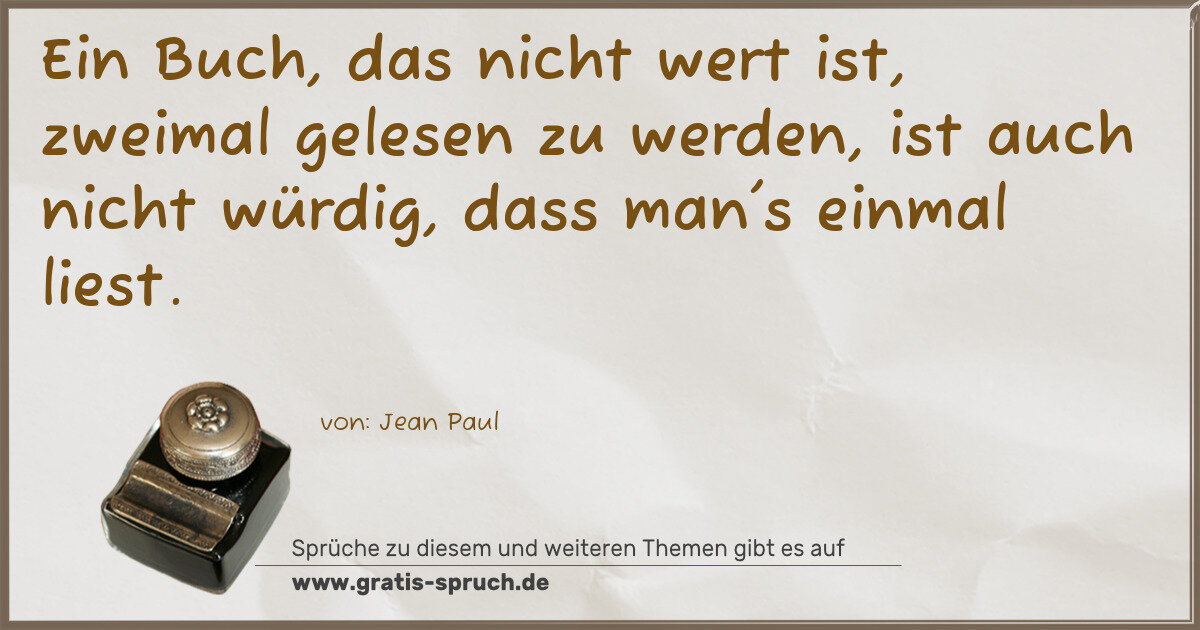 Spruchbild: Ein Buch, das nicht wert ist, zweimal gelesen zu werden, ist auch nicht würdig, dass man's …