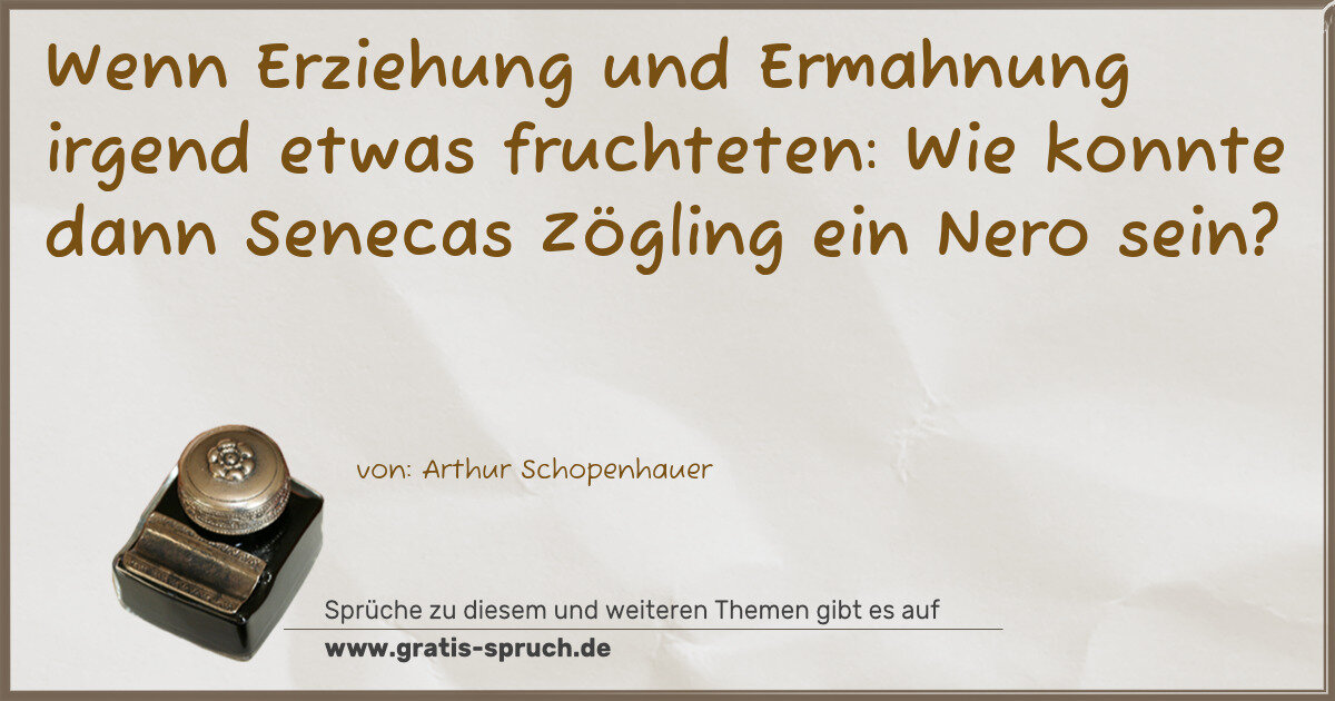 Spruchbild: Wenn Erziehung und Ermahnung irgend etwas fruchteten: Wie konnte dann Senecas Zögling ein …