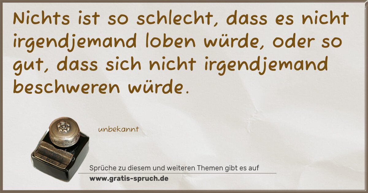 Spruchbild: Nichts ist so schlecht, dass es nicht irgendjemand loben würde, oder so gut, dass sich …