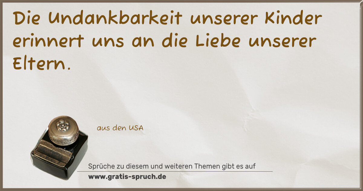 Spruchbild: Die Undankbarkeit unserer Kinder erinnert uns an die Liebe unserer Eltern.