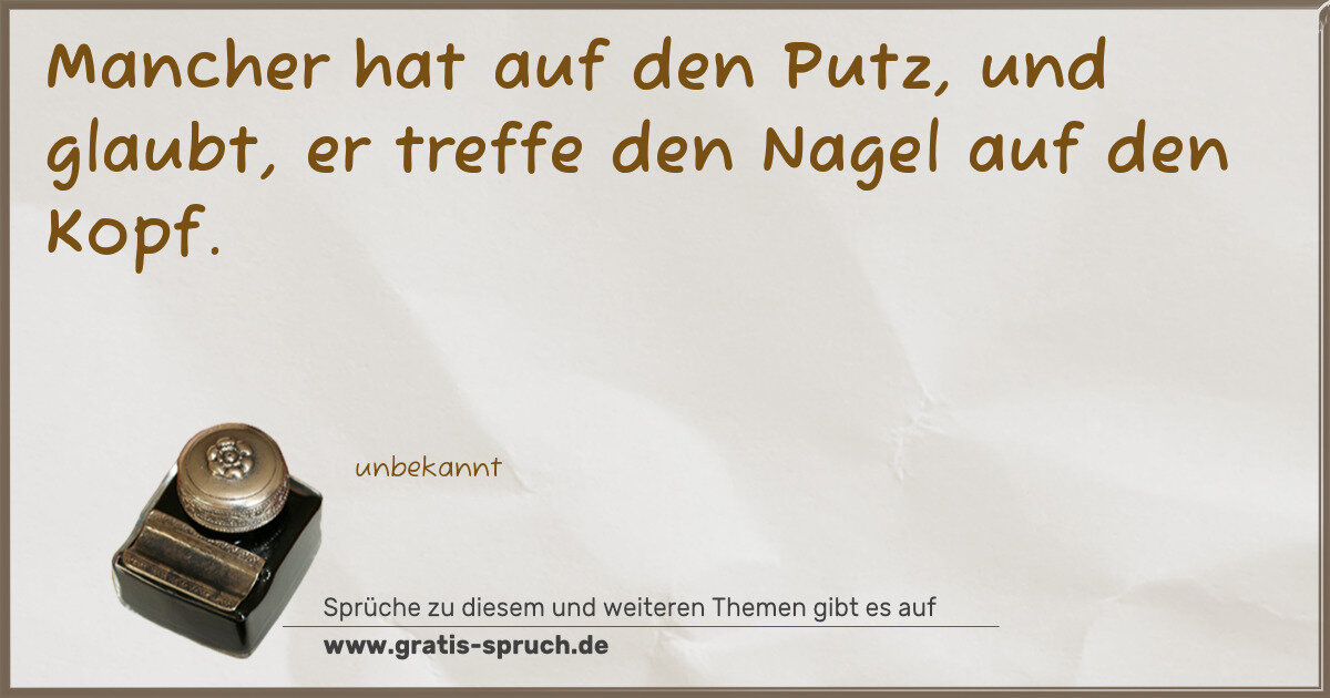 Spruchbild: Mancher hat auf den Putz, und glaubt, er treffe den Nagel auf den Kopf.