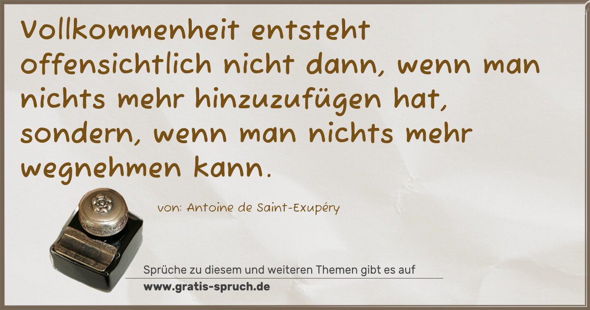 Spruchbild: Vollkommenheit entsteht offensichtlich nicht dann, wenn man nichts mehr hinzuzufügen hat, …