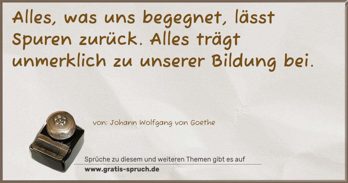 Spruchbild: Alles, was uns begegnet, lässt Spuren zurück. Alles trägt unmerklich zu unserer Bildung be …