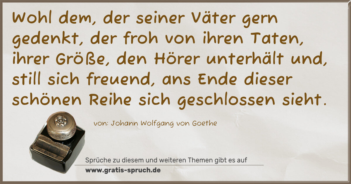 Spruchbild: Wohl dem, der seiner Väter gern gedenkt, der froh von ihren Taten, ihrer Größe, den Hörer …