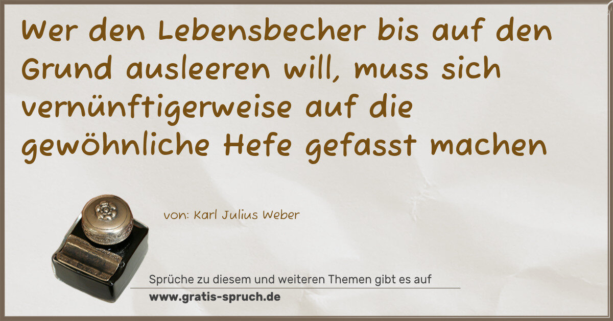 Spruchbild: Wer den Lebensbecher bis auf den Grund ausleeren will, muss sich vernünftigerweise auf die …