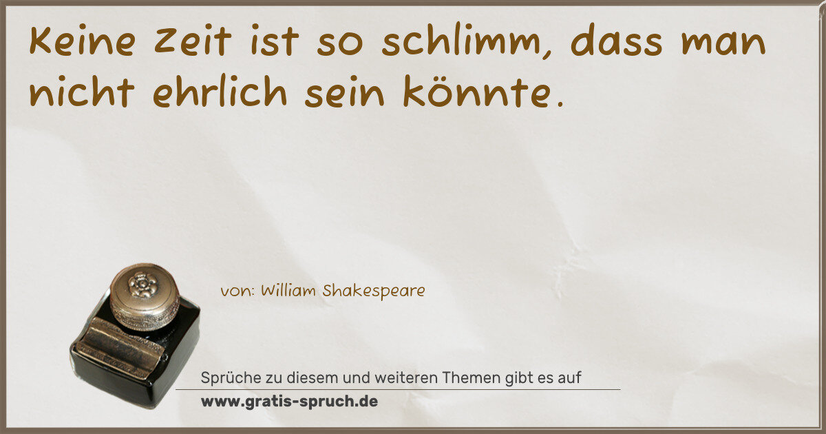 Spruchbild: Keine Zeit ist so schlimm, dass man nicht ehrlich sein könnte.
