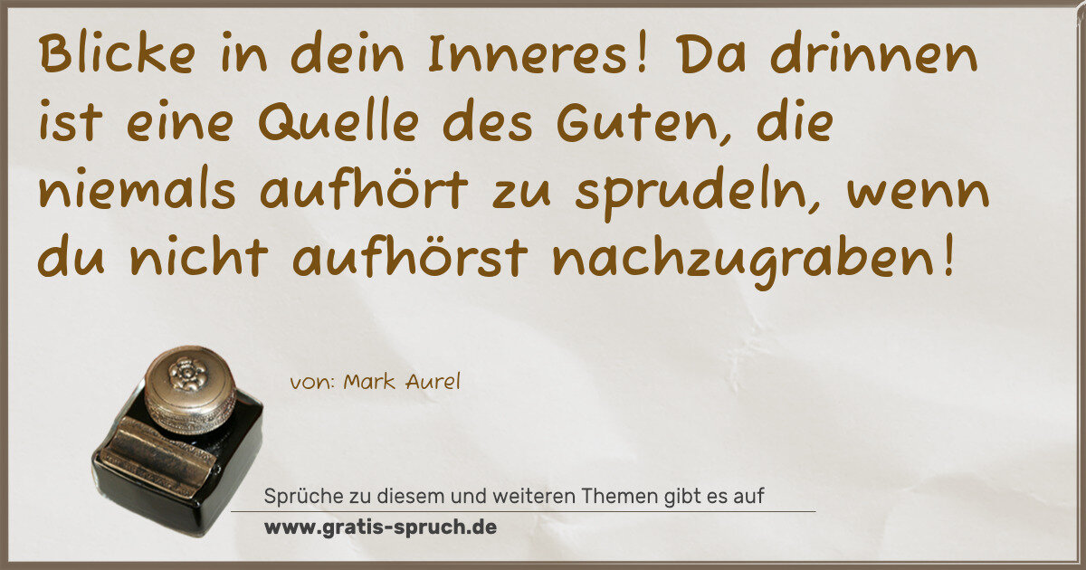 Spruchbild: Blicke in dein Inneres! Da drinnen ist eine Quelle des Guten, die niemals aufhört zu sprud …