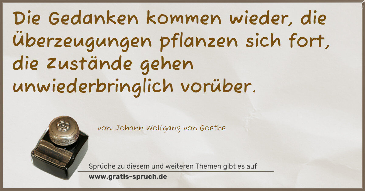 Spruchbild: Die Gedanken kommen wieder, die Überzeugungen pflanzen sich fort, die Zustände gehen unw …