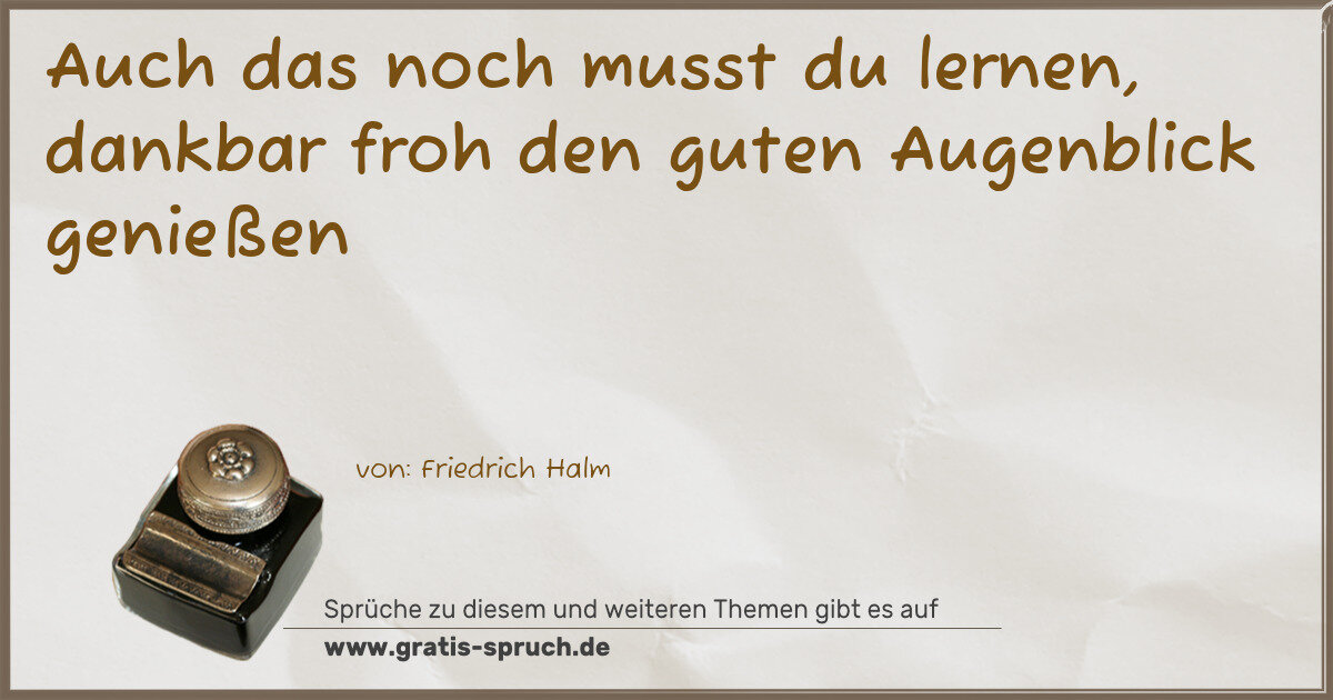 Spruchbild: Auch das noch musst du lernen, dankbar froh den guten Augenblick genießen