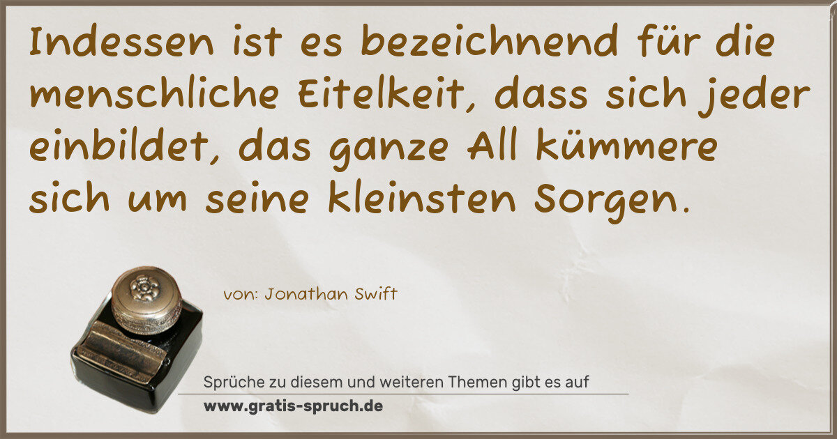 Spruchbild: Indessen ist es bezeichnend für die menschliche Eitelkeit, dass sich jeder einbildet, da …