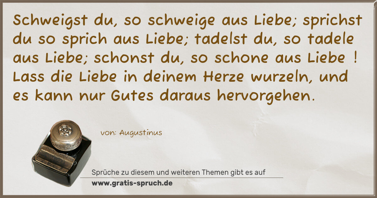 Spruchbild: Schweigst du, so schweige aus Liebe; sprichst du so sprich aus Liebe; tadelst du, so tad …
