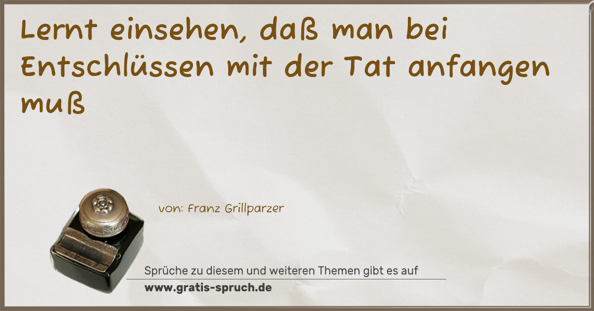 Spruchbild: Lernt einsehen, daß man bei Entschlüssen mit der Tat anfangen muß